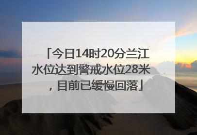今日14时20分兰江水位达到警戒水位28米，目前已缓慢回落